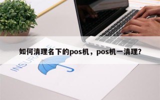 如何清理名下的pos机，pos机一清理？