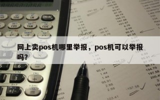 网上卖pos机哪里举报，pos机可以举报吗？