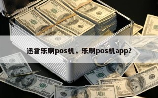 迅雷乐刷pos机，乐刷pos机app？