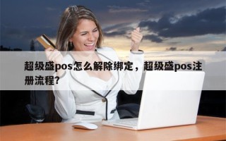 超级盛pos怎么解除绑定，超级盛pos注册流程？