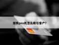 推销pos机怎么吸引客户？