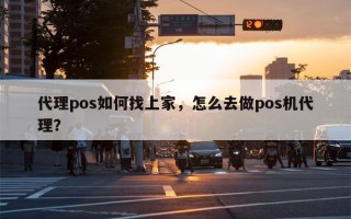 代理pos如何找上家，怎么去做pos机代理？