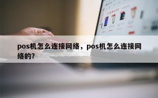 pos机怎么连接网络，pos机怎么连接网络的？