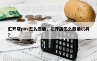 汇开店pos怎么激活，汇开店怎么激活机具？