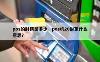 pos的封顶是多少，pos机20封顶什么意思？