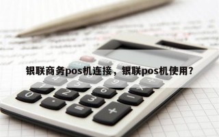 银联商务pos机连接，银联pos机使用？