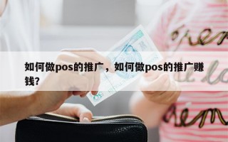 如何做pos的推广，如何做pos的推广赚钱？