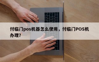 付临门pos机器怎么使用，付临门POS机办理？