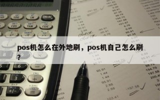 pos机怎么在外地刷，pos机自己怎么刷？