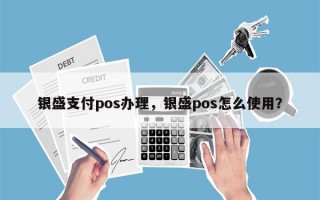 银盛支付pos办理，银盛pos怎么使用？