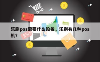 乐刷pos需要什么设备，乐刷有几种pos机？