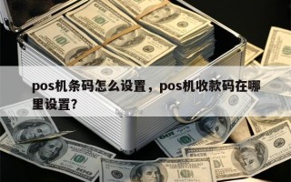 pos机条码怎么设置，pos机收款码在哪里设置？