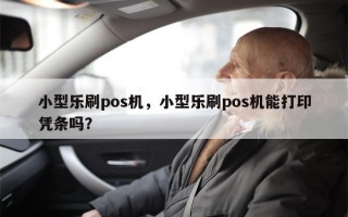 小型乐刷pos机，小型乐刷pos机能打印凭条吗？