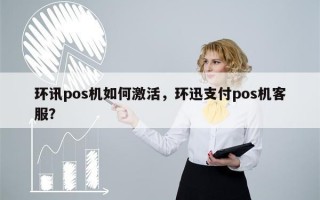 环讯pos机如何激活，环迅支付pos机客服？