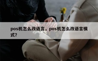 pos机怎么改语言，pos机怎么改语言模式？