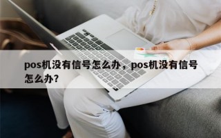 pos机没有信号怎么办，pos机没有信号怎么办？