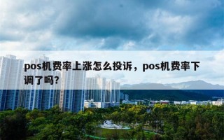 pos机费率上涨怎么投诉，pos机费率下调了吗？