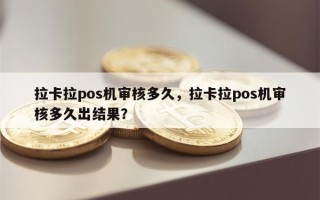 拉卡拉pos机审核多久，拉卡拉pos机审核多久出结果？