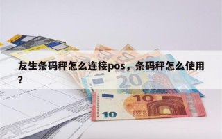 友生条码秤怎么连接pos，条码秤怎么使用？