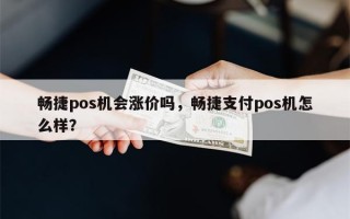 畅捷pos机会涨价吗，畅捷支付pos机怎么样？