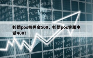 杉德pos机押金500，杉德pos客服电话400？