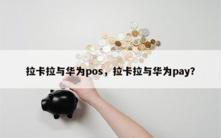 拉卡拉与华为pos，拉卡拉与华为pay？