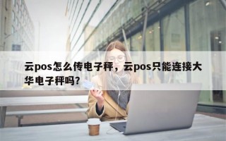 云pos怎么传电子秤，云pos只能连接大华电子秤吗？