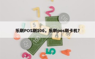 乐刷POS刷100，乐刷pos刷卡机？