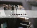 沈阳银联pos机办理？