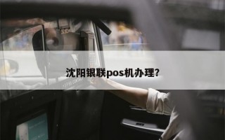 沈阳银联pos机办理？