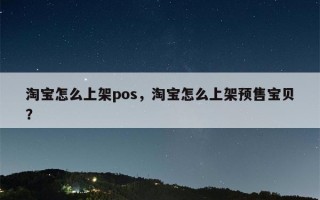 淘宝怎么上架pos，淘宝怎么上架预售宝贝？