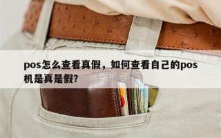 pos怎么查看真假，如何查看自己的pos机是真是假？