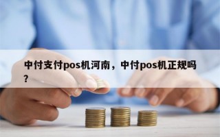 中付支付pos机河南，中付pos机正规吗？