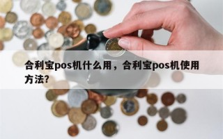 合利宝pos机什么用，合利宝pos机使用方法？