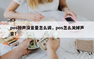 pos铃声没音量怎么调，pos怎么关掉声音？