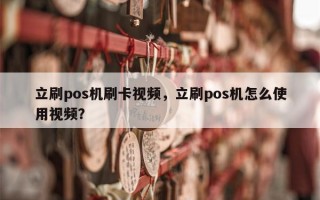 立刷pos机刷卡视频，立刷pos机怎么使用视频？