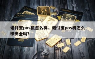 诺付宝pos机怎么样，诺付宝pos机怎么样安全吗？