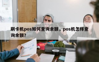 刷卡机pos如何查询余额，pos机怎样查询余额？