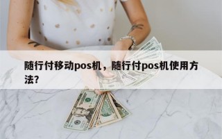 随行付移动pos机，随行付pos机使用方法？