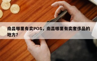 南昌哪里有卖POS，南昌哪里有卖奢侈品的地方？