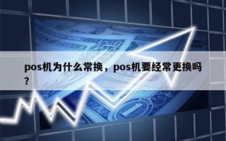 pos机为什么常换，pos机要经常更换吗？