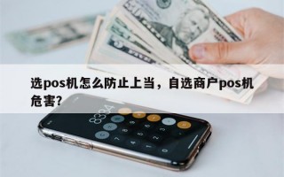 选pos机怎么防止上当，自选商户pos机危害？