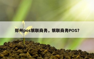 郑州pos银联商务，银联商务POS？