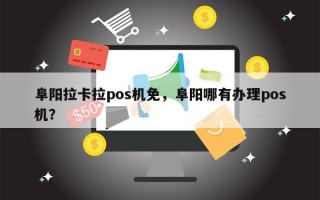 阜阳拉卡拉pos机免，阜阳哪有办理pos机？