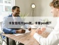 卡友信托付pos机，卡客pos机？