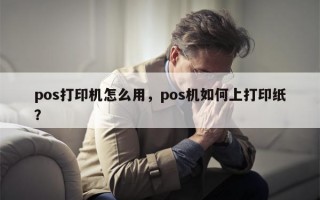 pos打印机怎么用，pos机如何上打印纸？