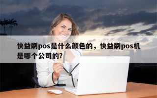 快益刷pos是什么颜色的，快益刷pos机是哪个公司的？