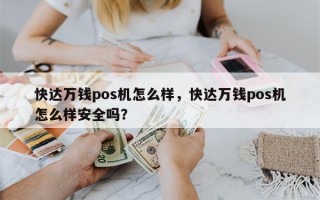 快达万钱pos机怎么样，快达万钱pos机怎么样安全吗？