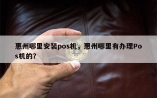 惠州哪里安装pos机，惠州哪里有办理Pos机的？