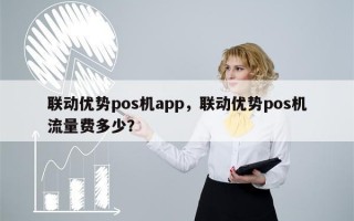 联动优势pos机app，联动优势pos机流量费多少？